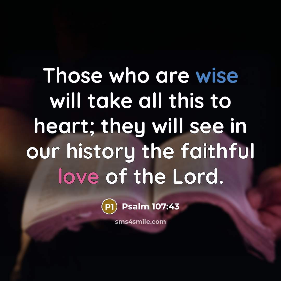 “Those who are wise will take all this to heart; they will see in our history the faithful love of the Lord.” quote by Psalm 107:43