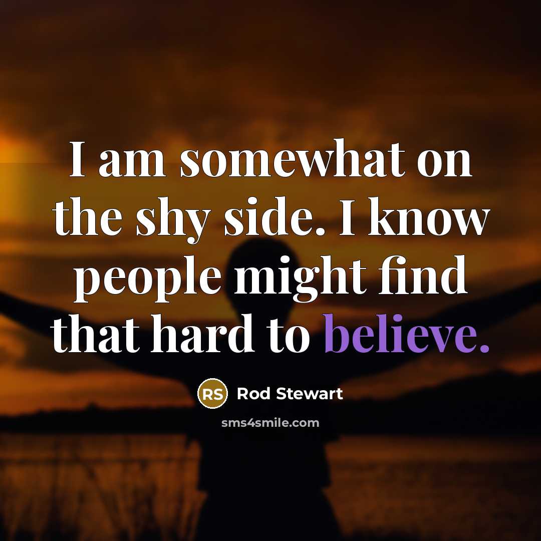 “I am somewhat on the shy side. I know people…” quote by Rod Stewart