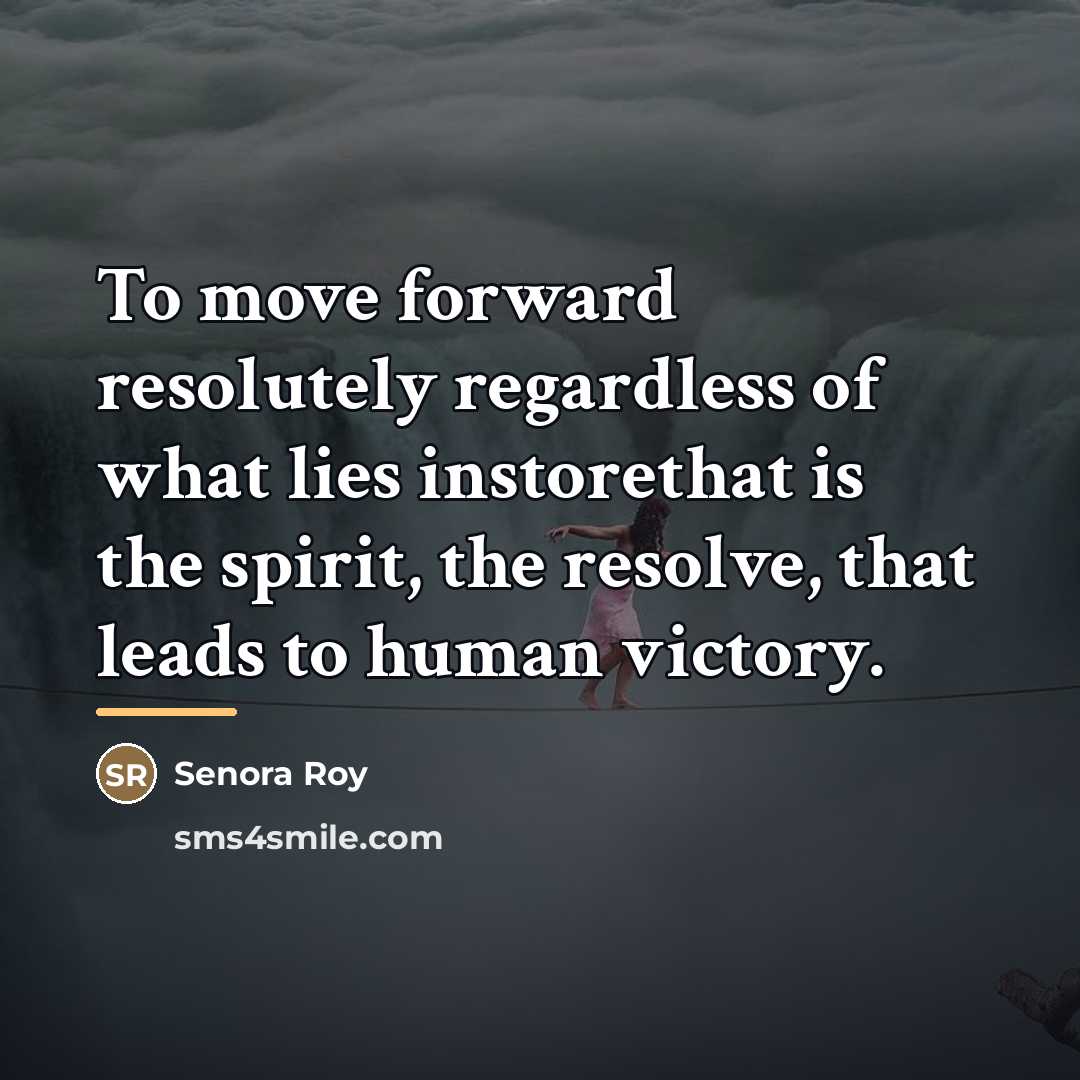 “To move forward resolutely regardless of what lies instorethat is…” quote by Senora Roy