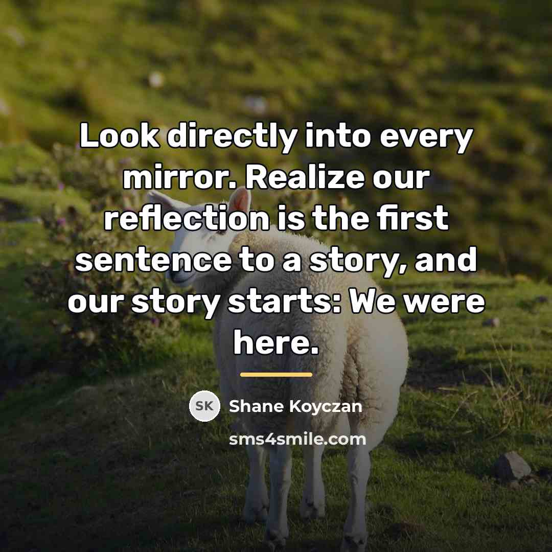 “Look directly into every mirror. Realize our reflection is the…” quote by Shane Koyczan