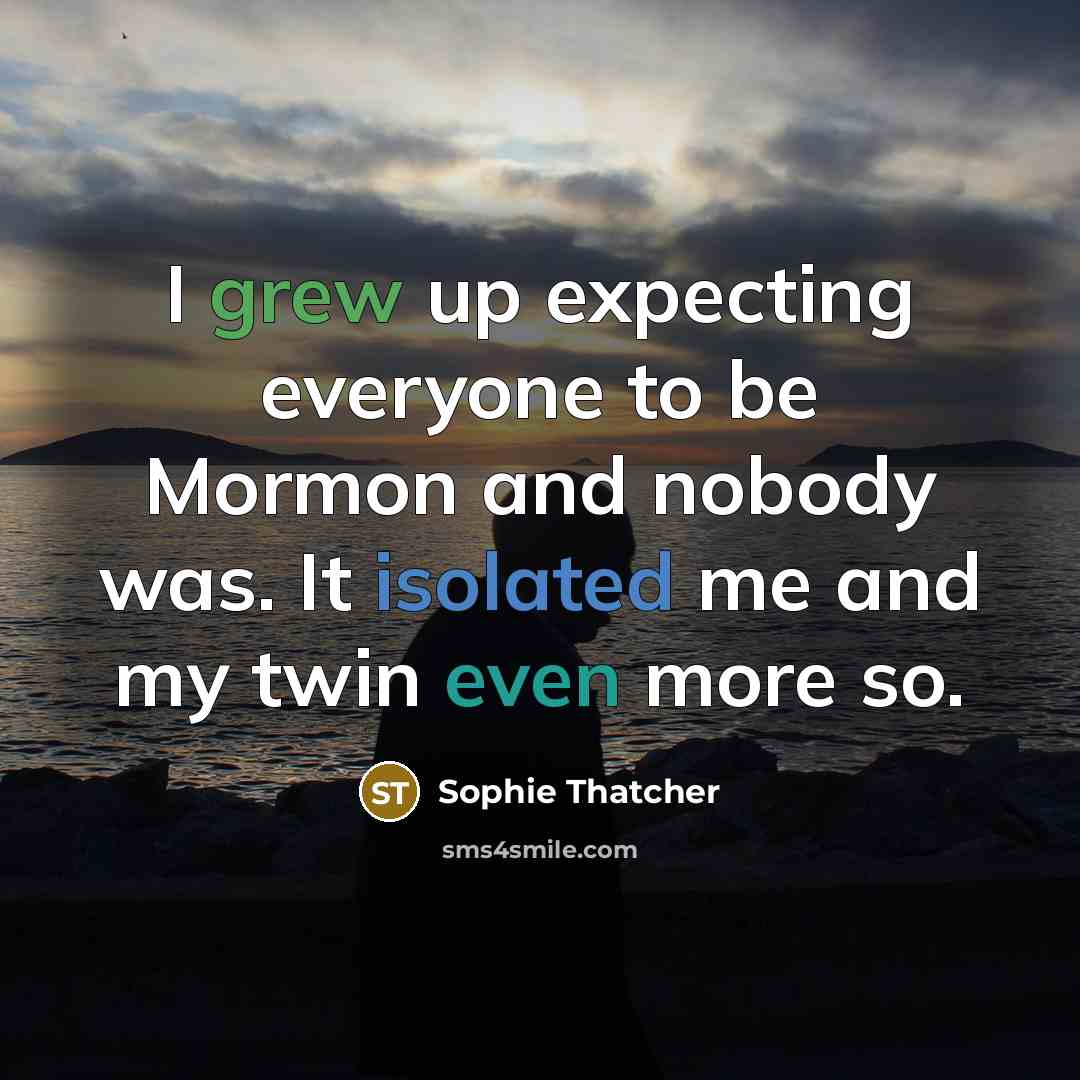 “I grew up expecting everyone to be Mormon and nobody was. It isolated me and my twin even more so.” quote by Sophie Thatcher