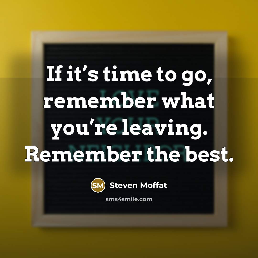 “If it’s time to go, remember what you’re leaving. Remember…” quote by Steven Moffat