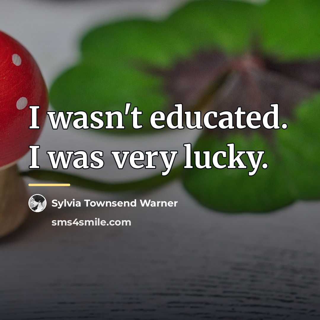 “I wasn't educated. I was very lucky.…” quote by Sylvia Townsend Warner