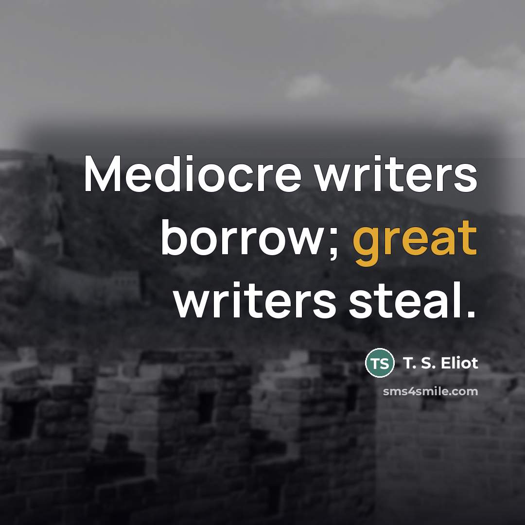 “Mediocre writers borrow; great writers steal.…” quote by T. S. Eliot