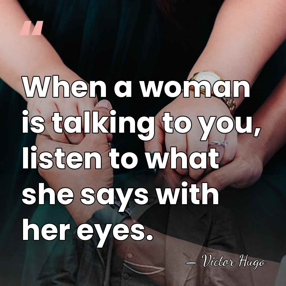 When a woman is talking to you, listen to what she says&hellip; - Victor Hugo