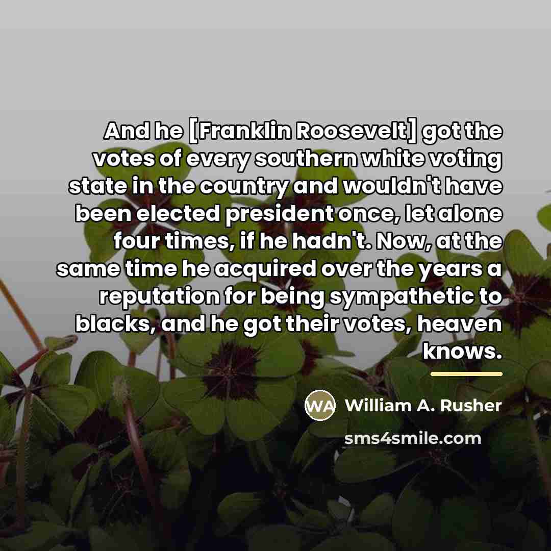 “And he [Franklin Roosevelt] got the votes of every southern…” quote by William A. Rusher