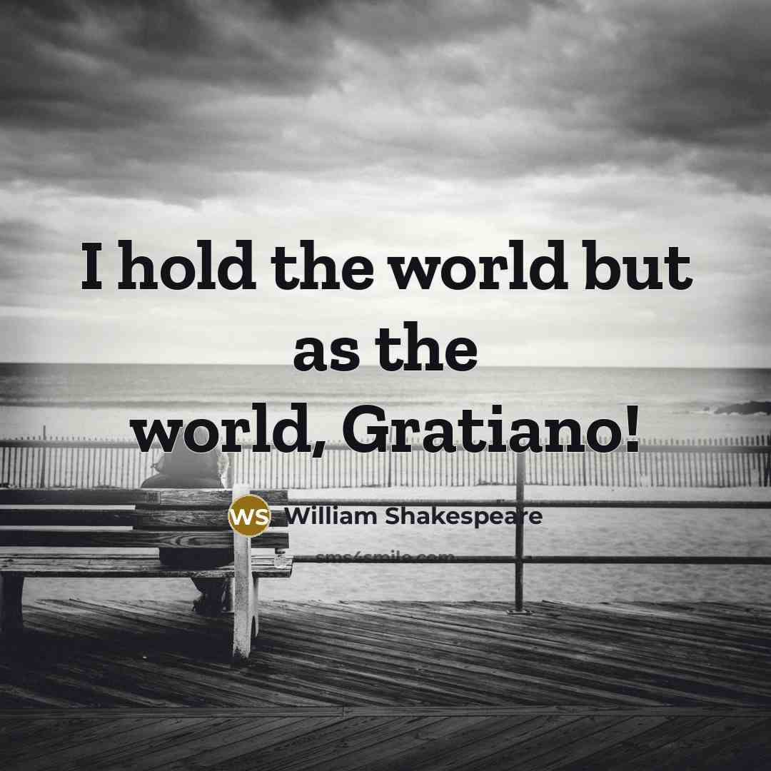 “I hold the world but as the world, Gratiano!…” quote by William Shakespeare