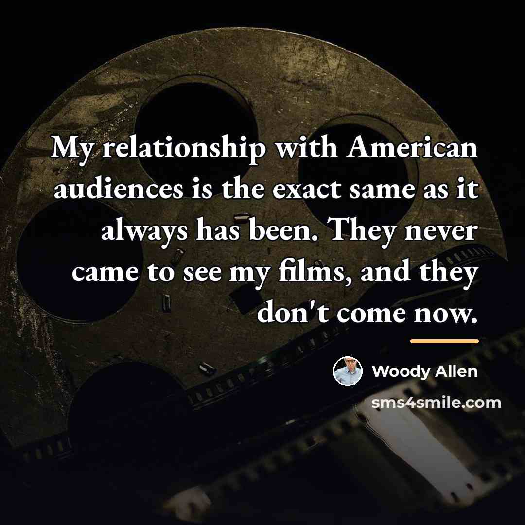 “My relationship with American audiences is the exact same as…” quote by Woody Allen