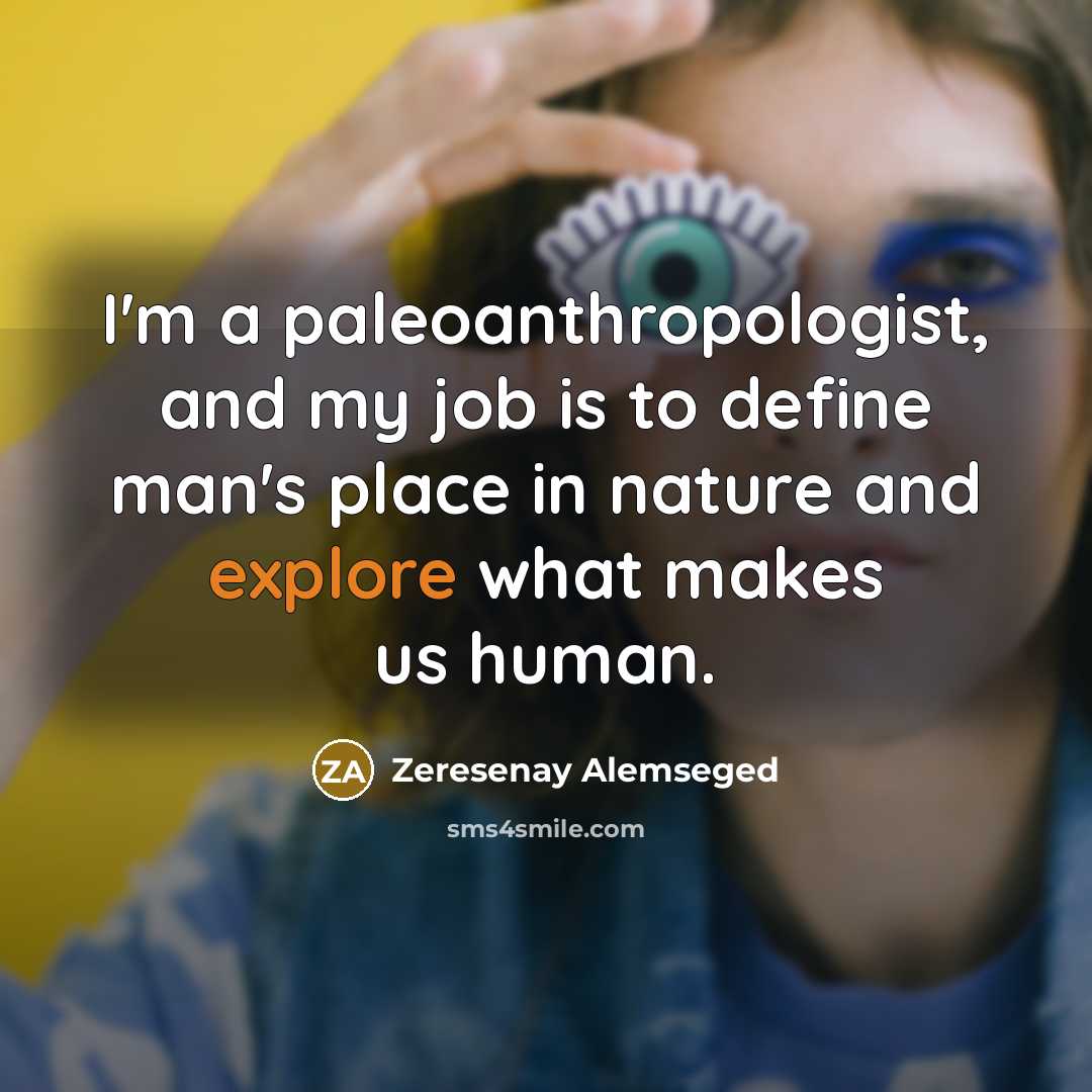 “I'm a paleoanthropologist, and my job is to define man's…” quote by Zeresenay Alemseged