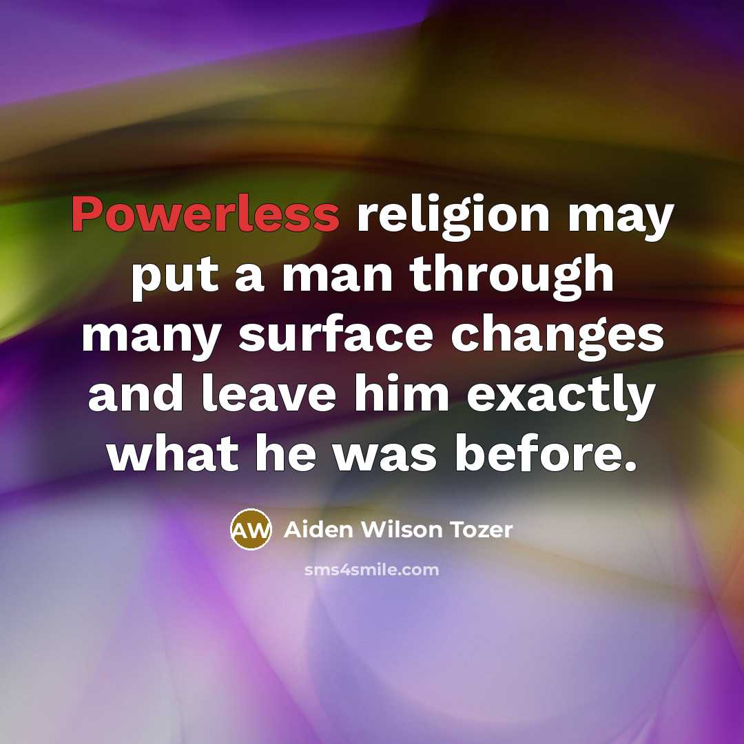 “Powerless religion may put a man through many surface changes and leave him exactly what he was before.” quote by Aiden Wilson Tozer