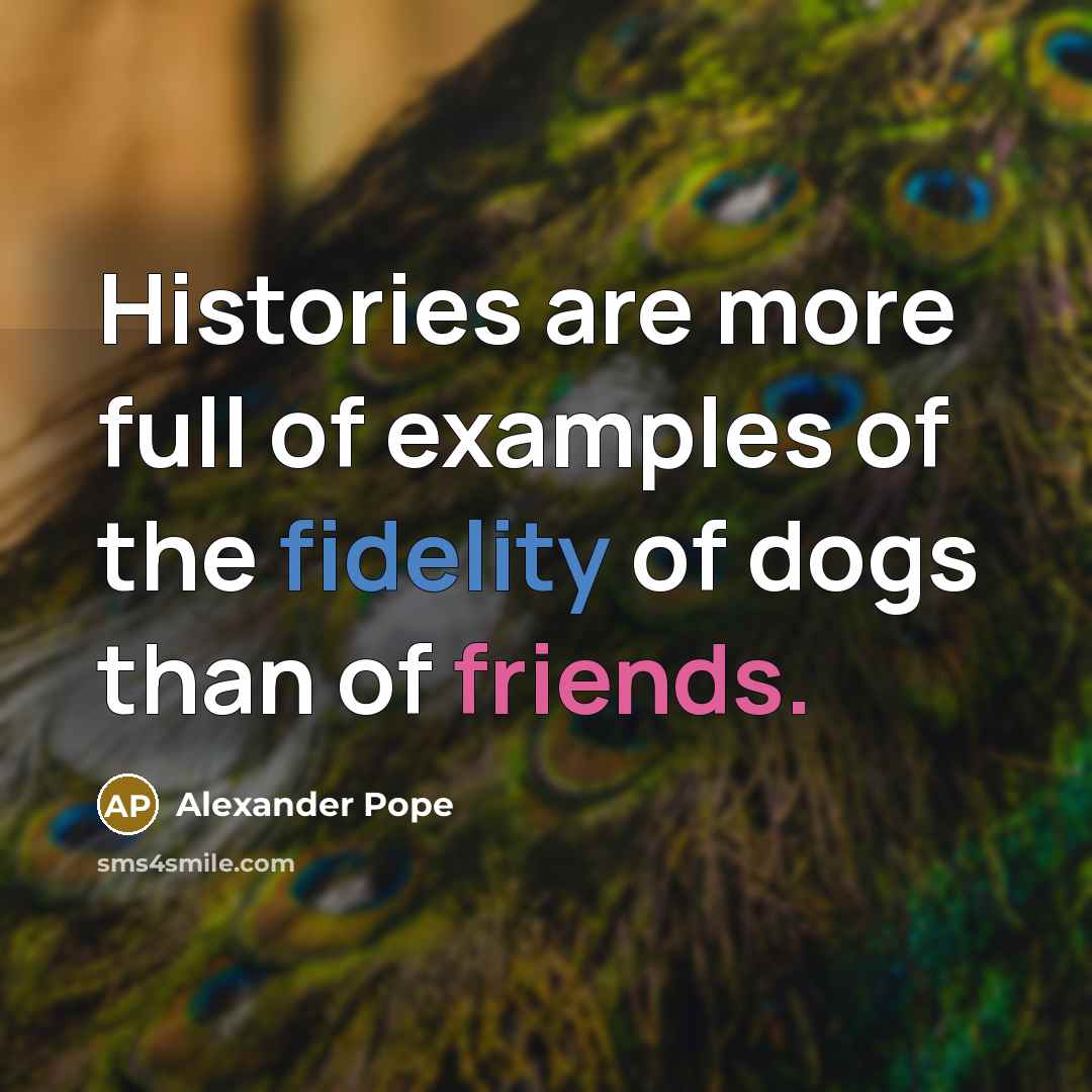 “Histories are more full of examples of the fidelity of dogs than of friends.” quote by Alexander Pope