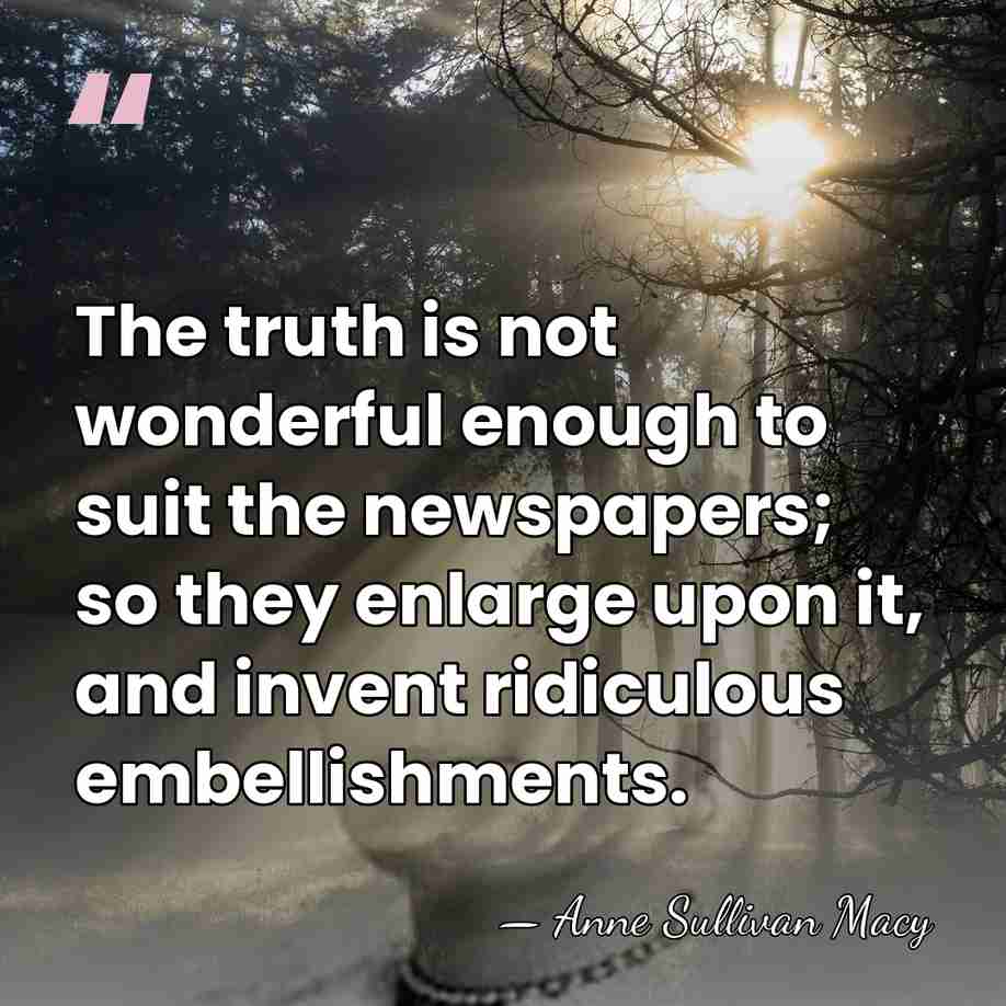 The truth is not wonderful enough to suit the newspapers; so they&hellip; - Anne Sullivan Macy