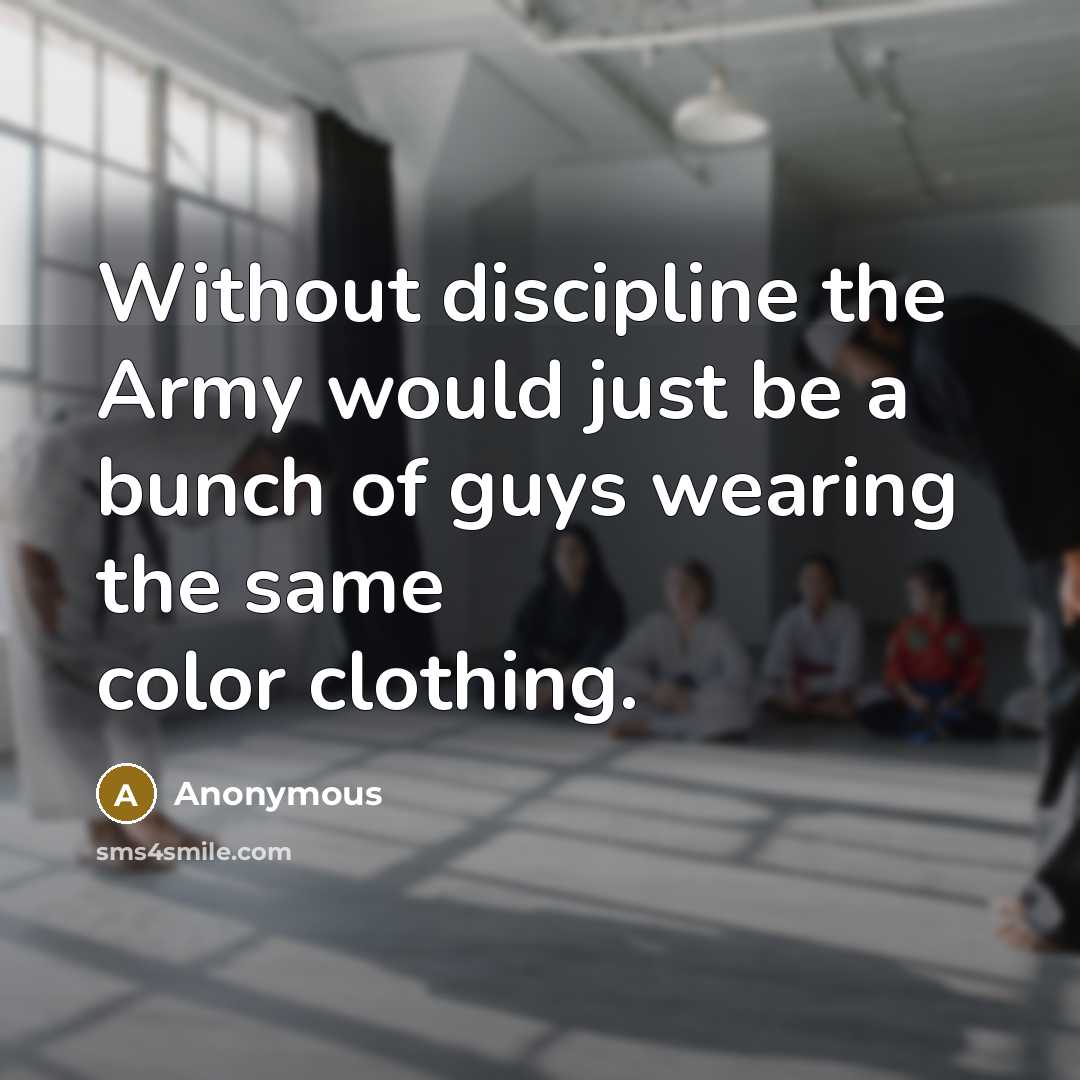 “Without discipline the Army would just be a bunch of guys wearing the same color clothing.” quote by Anonymous