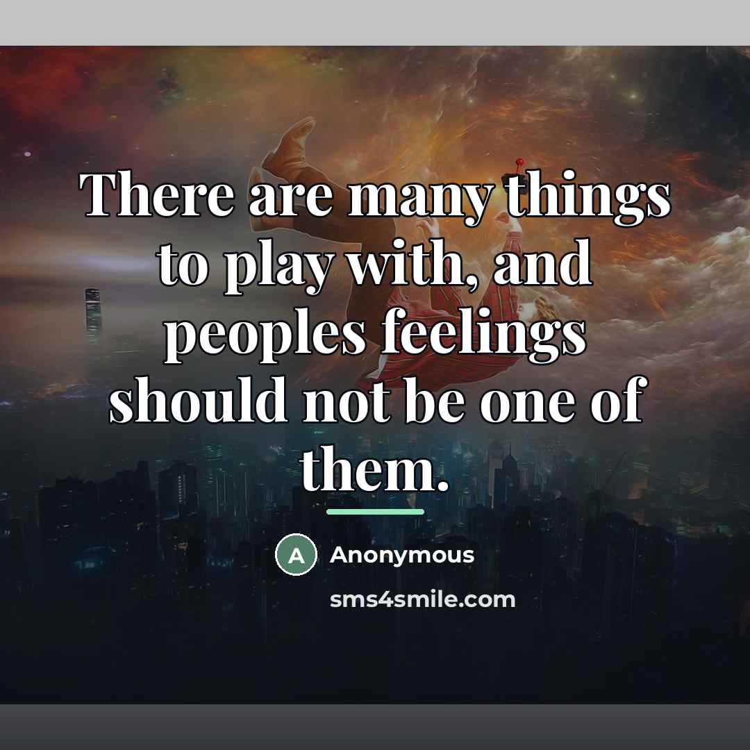 “There are many things to play with, and peoples feelings…” quote by Anonymous