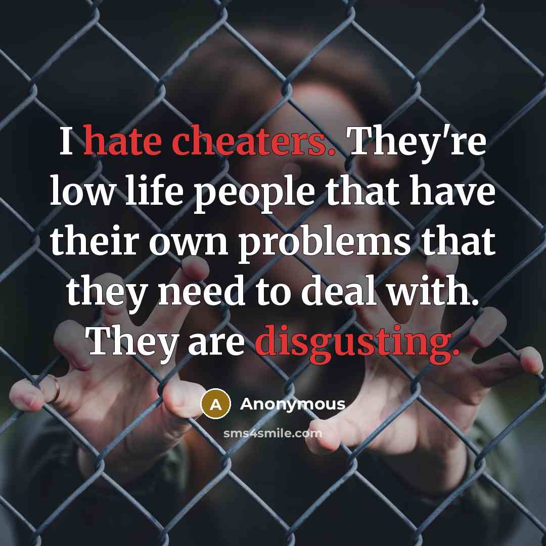 “I hate cheaters. They're low life people that have their own problems that they need to deal with. They are disgusting.” quote by Anonymous