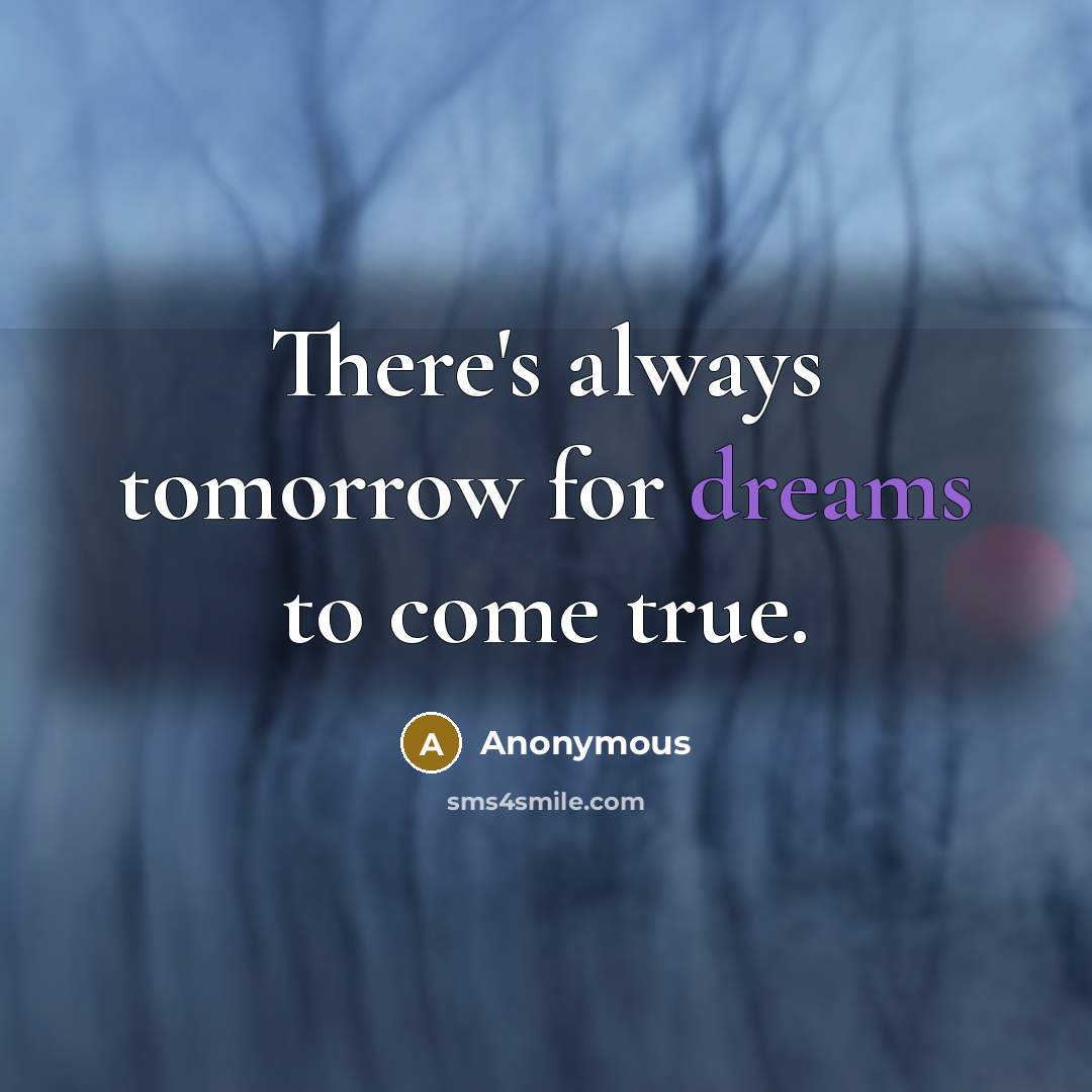 “There's always tomorrow for dreams to come true.” quote by Anonymous