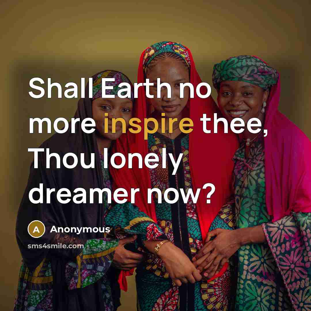 “Shall Earth no more inspire thee, Thou lonely dreamer now?…” quote by Anonymous