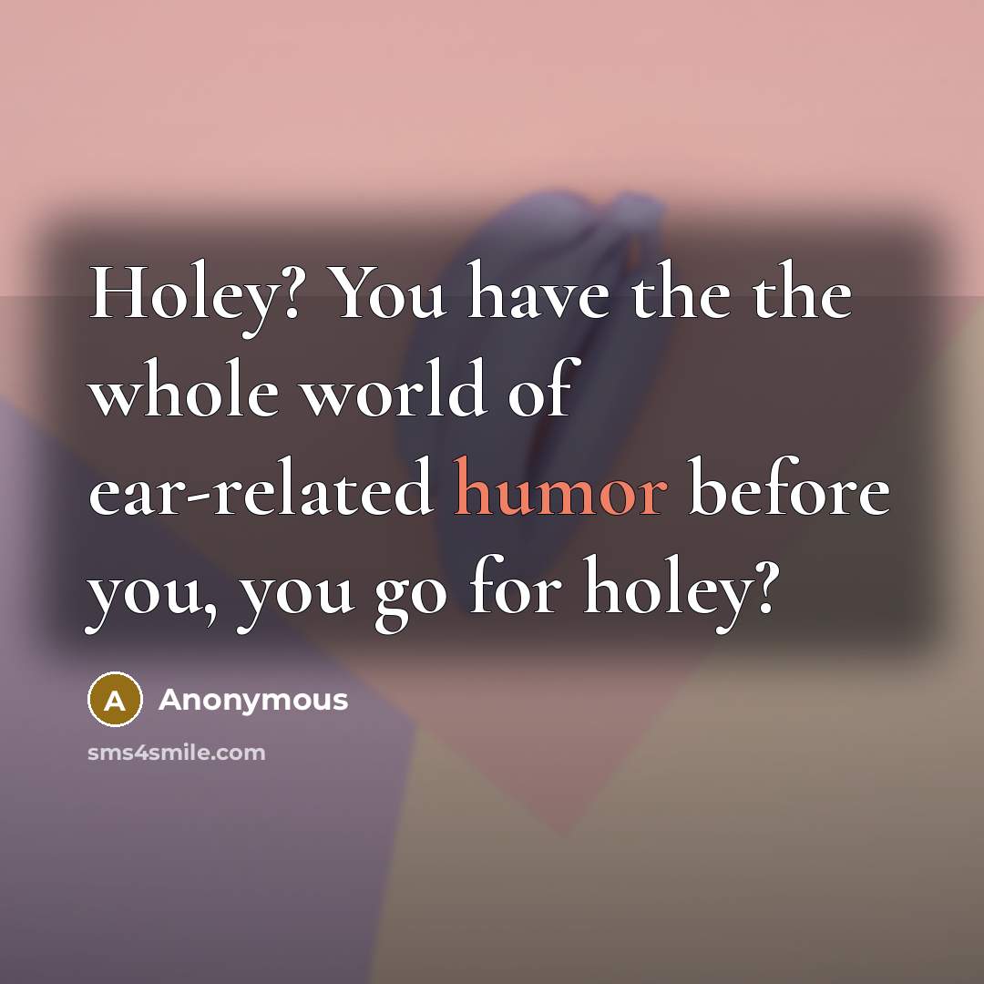 “Holey? You have the the whole world of ear-related humor…” quote by Anonymous