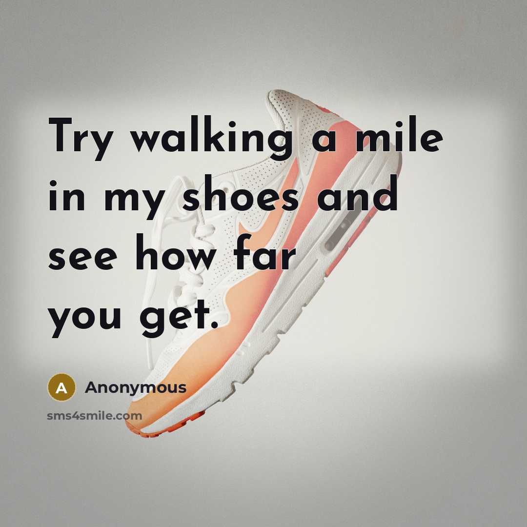 “Try walking a mile in my shoes and see how far you get.” quote by Anonymous
