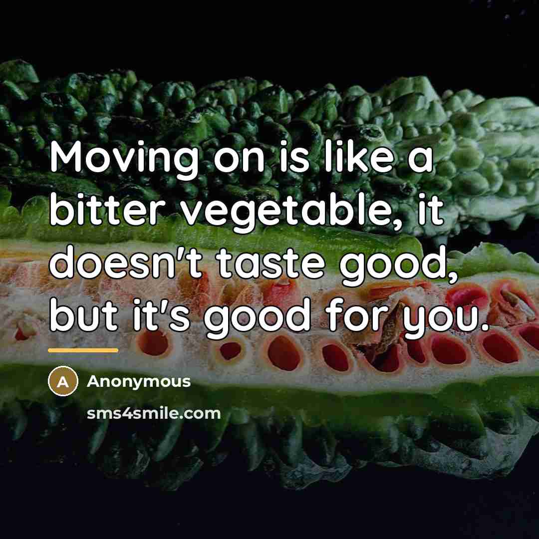 “Moving on is like a bitter vegetable, it doesn't taste…” quote by Anonymous