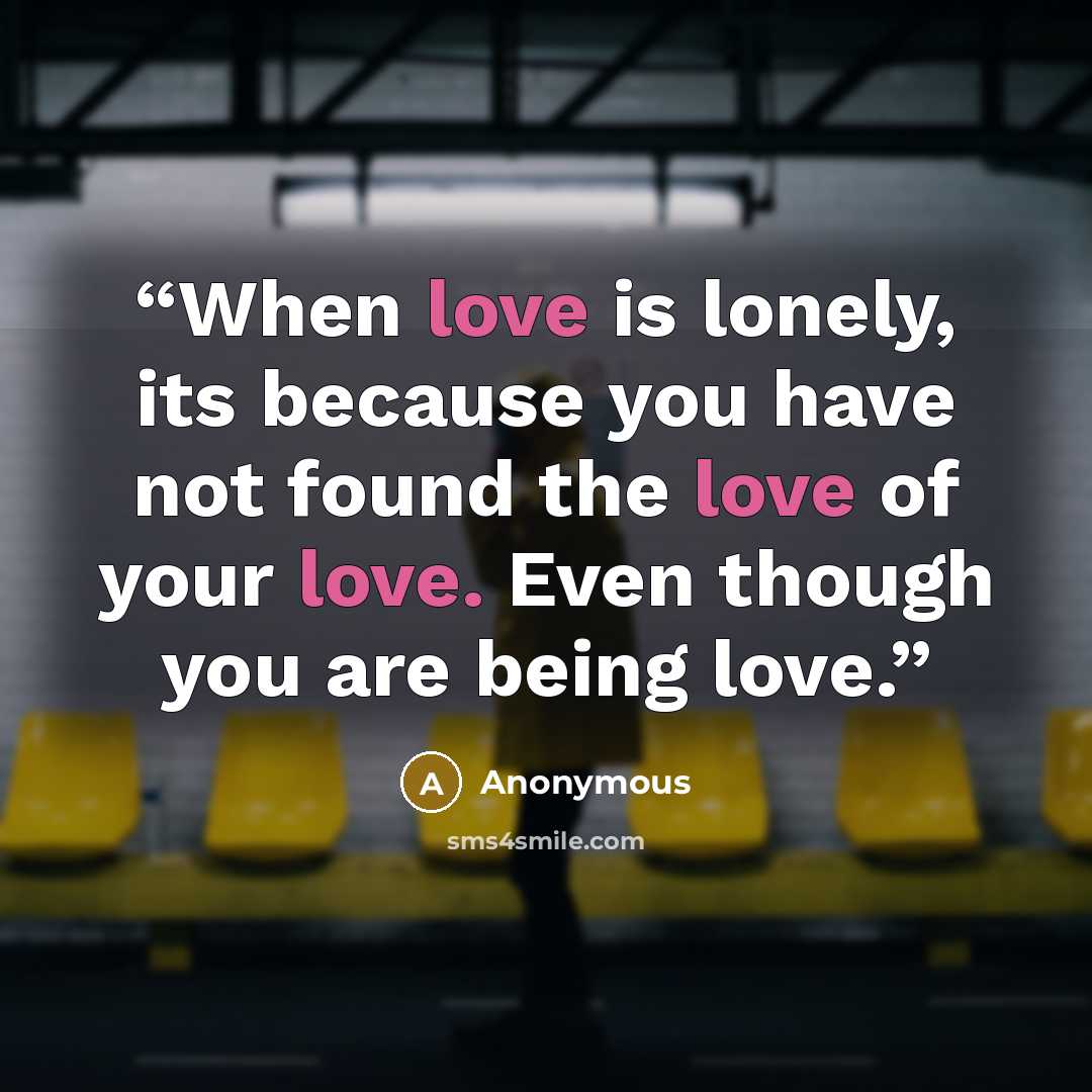 “When love is lonely, its because you have not found the love of your love. Even though you are being love.” quote by Anonymous