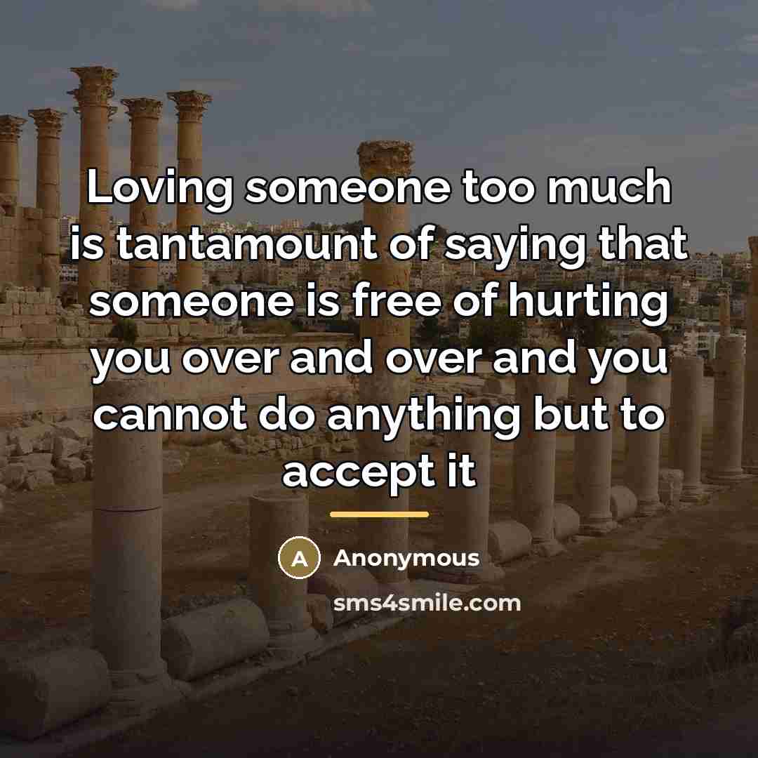“Loving someone too much is tantamount of saying that someone…” quote by Anonymous