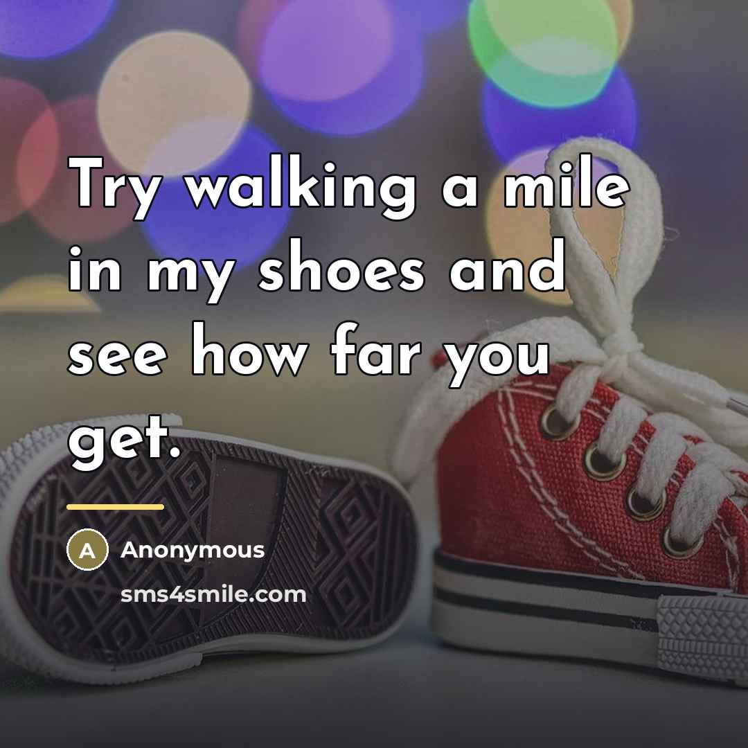 “Try walking a mile in my shoes and see how…” quote by Anonymous