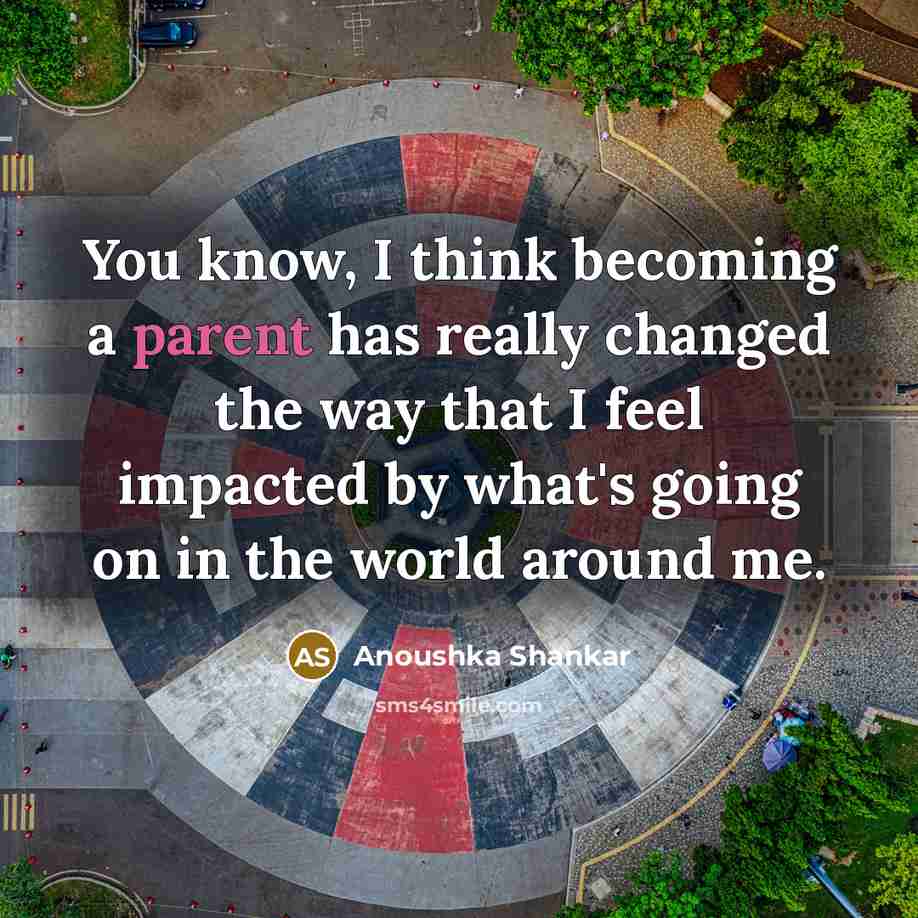 “You know, I think becoming a parent has really changed…” quote by Anoushka Shankar