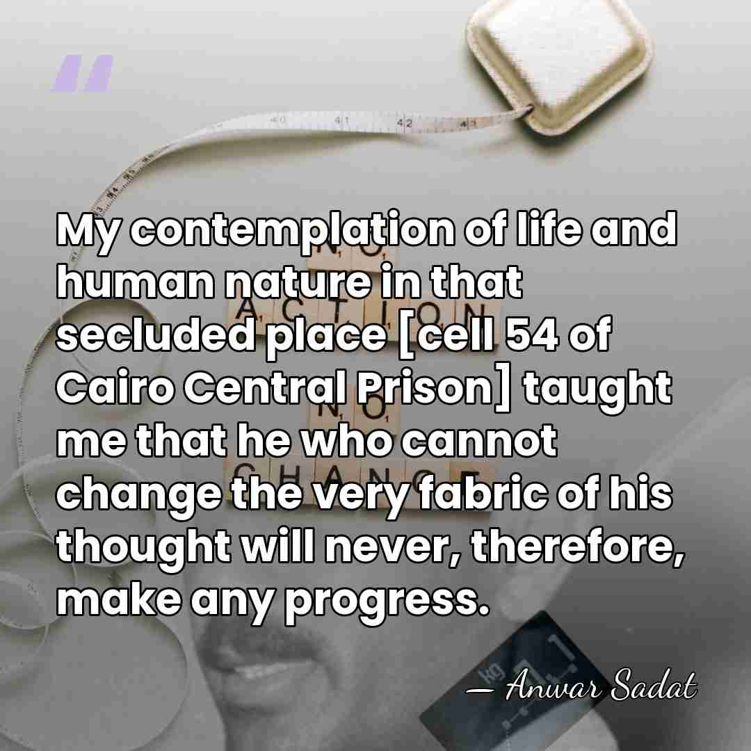 My contemplation of life and human nature in that secluded place [cell&hellip; - Anwar Sadat