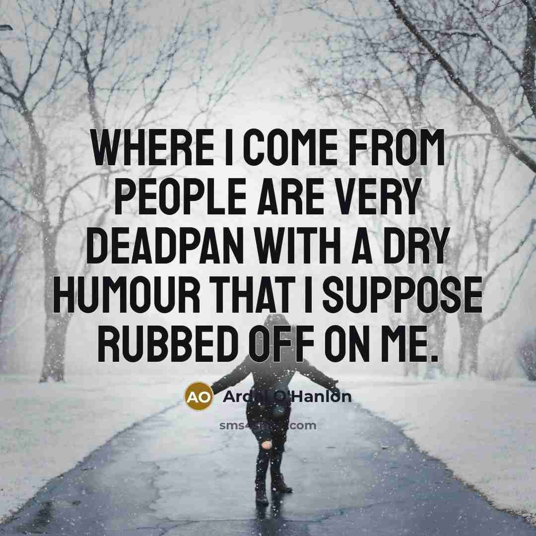 “Where I come from people are very deadpan with a…” quote by Ardal O'Hanlon