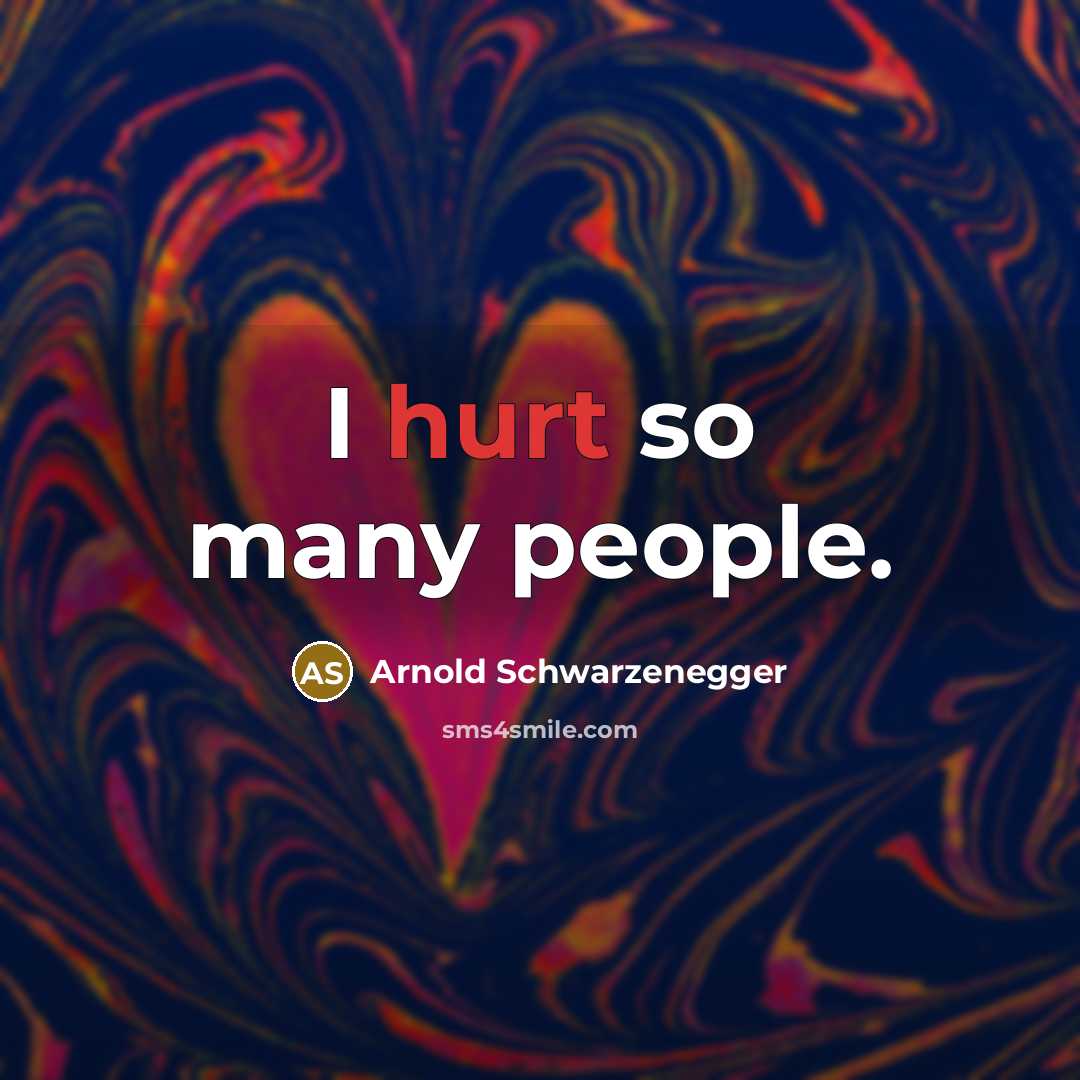 “I hurt so many people.…” quote by Arnold Schwarzenegger