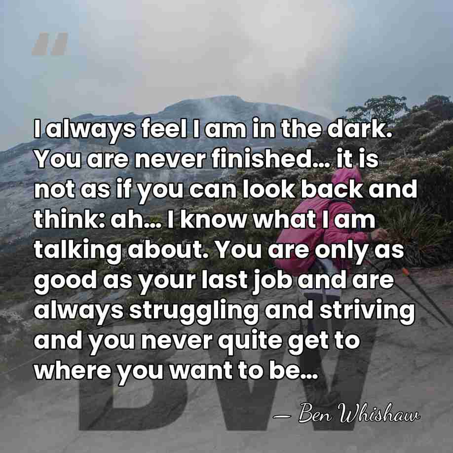 I always feel I am in the dark. You are never finished…&hellip; - Ben Whishaw
