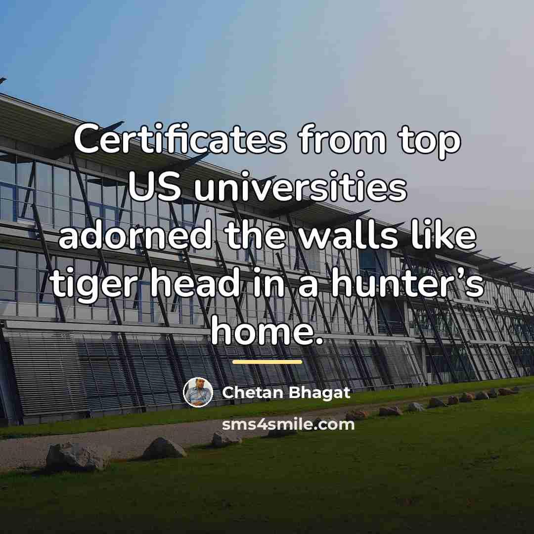 “Certificates from top US universities adorned the walls like tiger…” quote by Chetan Bhagat