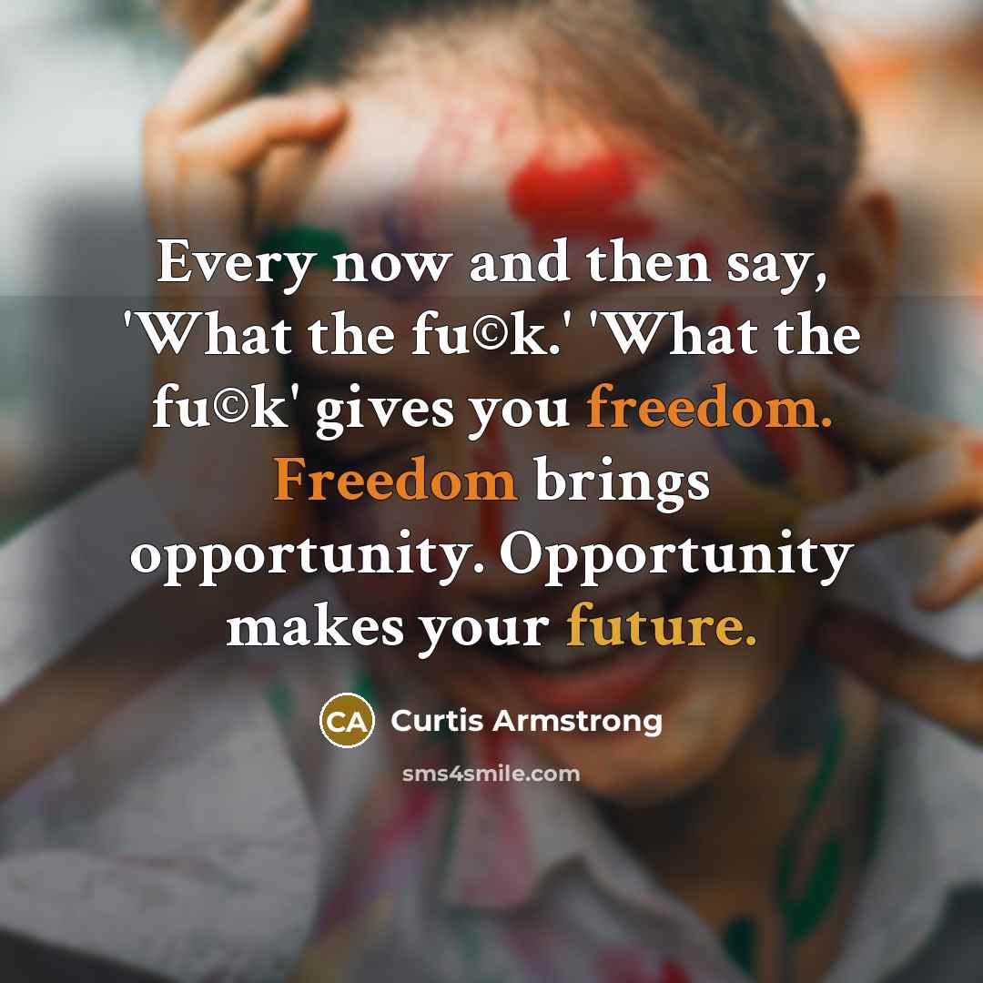 “Every now and then say, 'What the fu©k.' 'What the…” quote by Curtis Armstrong