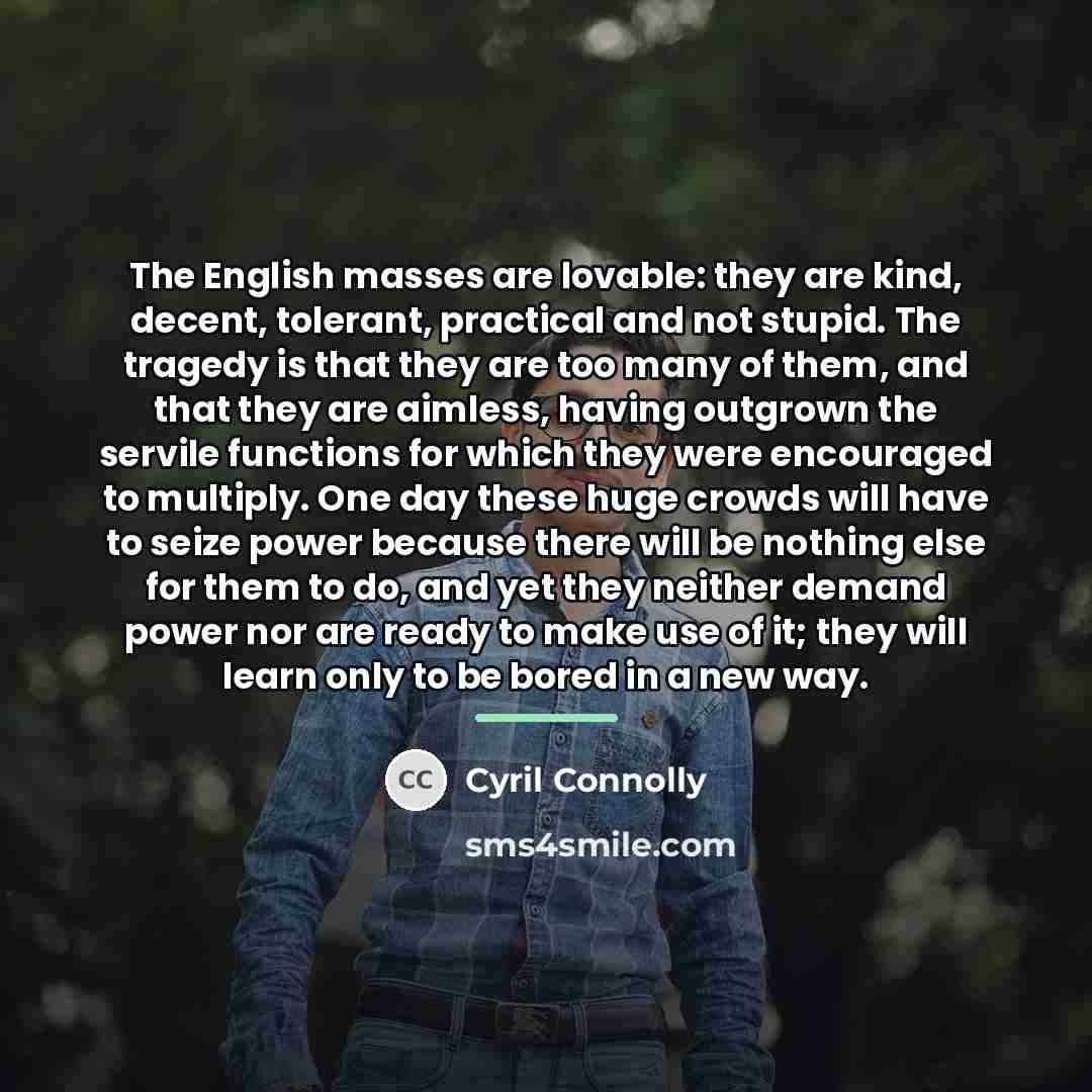 “The English masses are lovable: they are kind, decent, tolerant,…” quote by Cyril Connolly