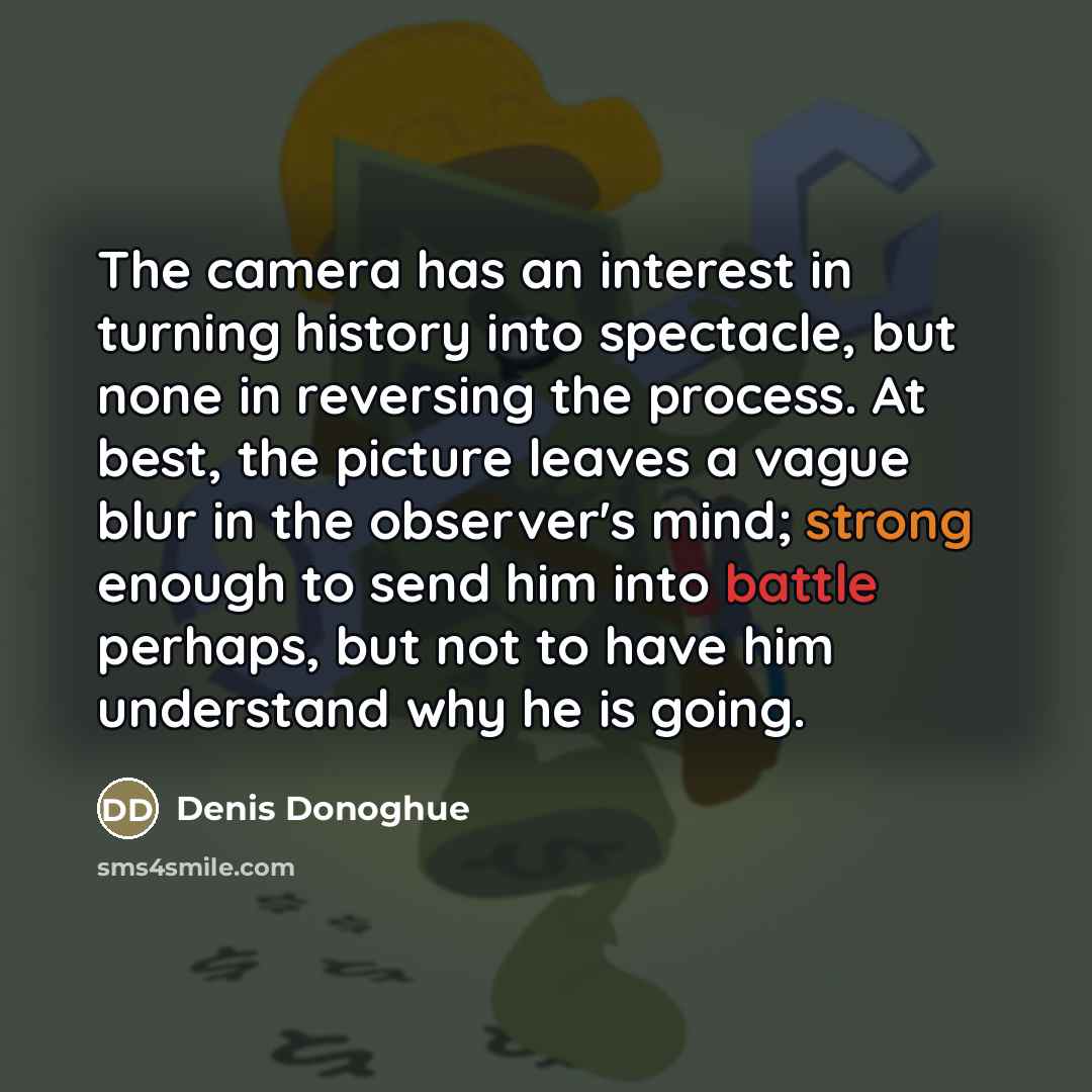 “The camera has an interest in turning history into spectacle,…” quote by Denis Donoghue