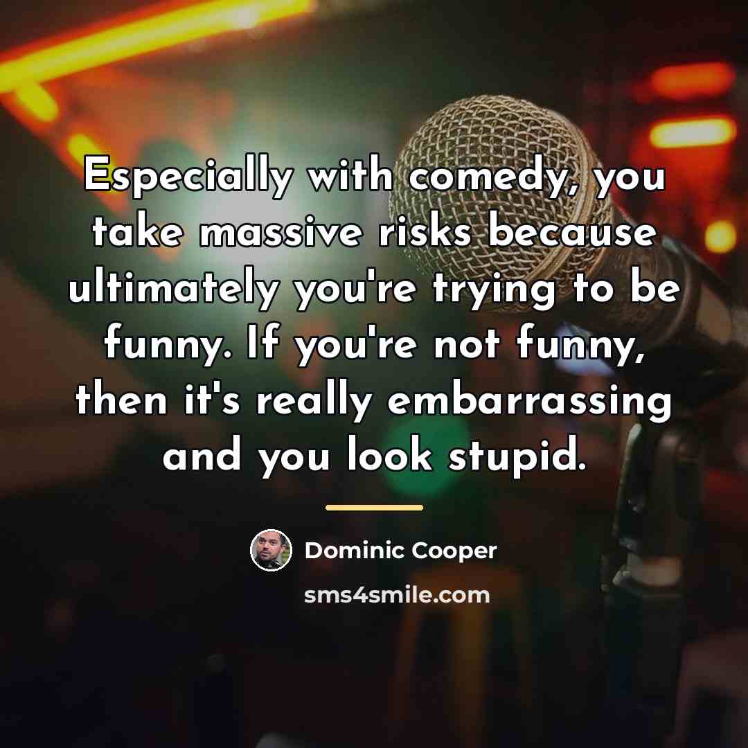 “Especially with comedy, you take massive risks because ultimately you're…” quote by Dominic Cooper