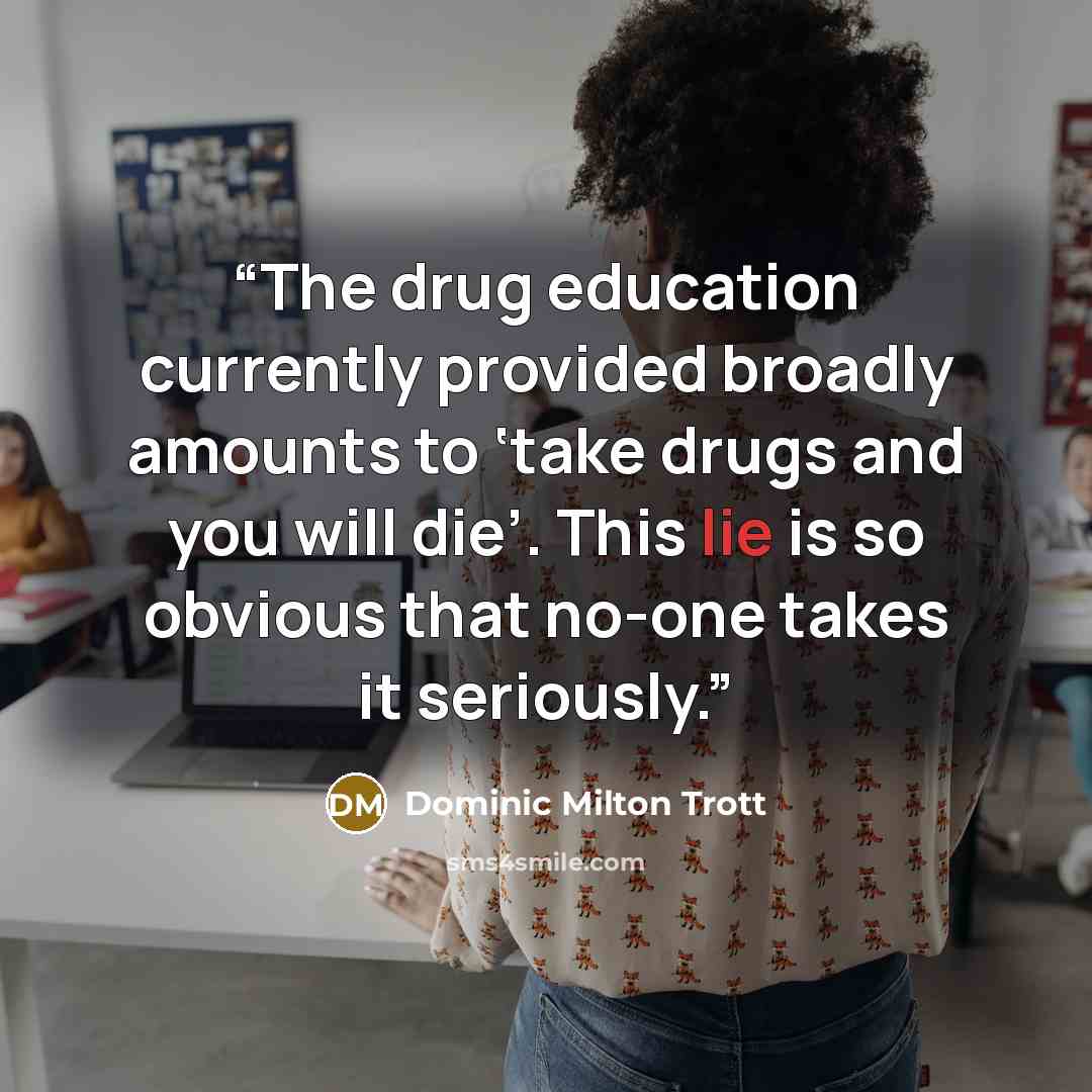 “The drug education currently provided broadly amounts to ‘take drugs and you will die’. This lie is so obvious that no-one takes it seriously.” quote by Dominic Milton Trott