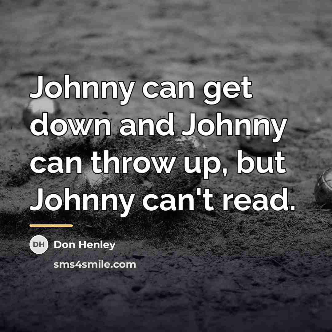 “Johnny can get down and Johnny can throw up, but…” quote by Don Henley