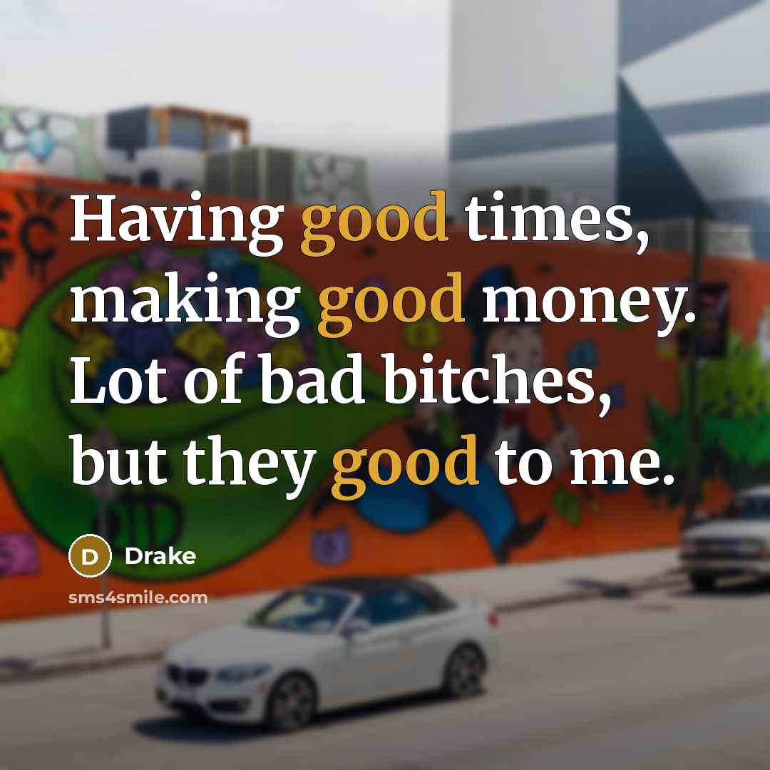“Having good times, making good money. Lot of bad bitches,…” quote by Drake