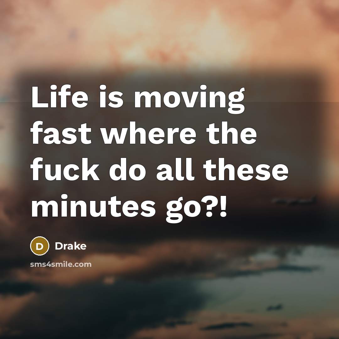 “Life is moving fast where the fuck do all these…” quote by Drake
