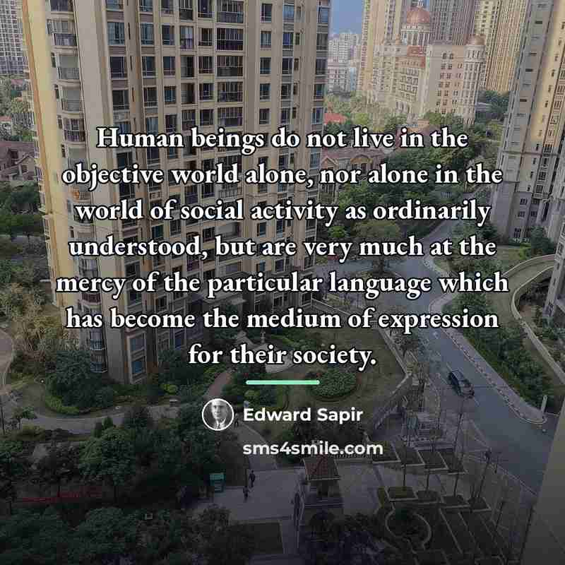 “Human beings do not live in the objective world alone,…” quote by Edward Sapir