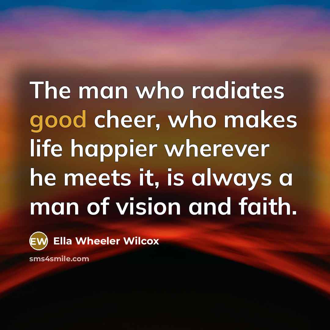“The man who radiates good cheer, who makes life happier…” quote by Ella Wheeler Wilcox