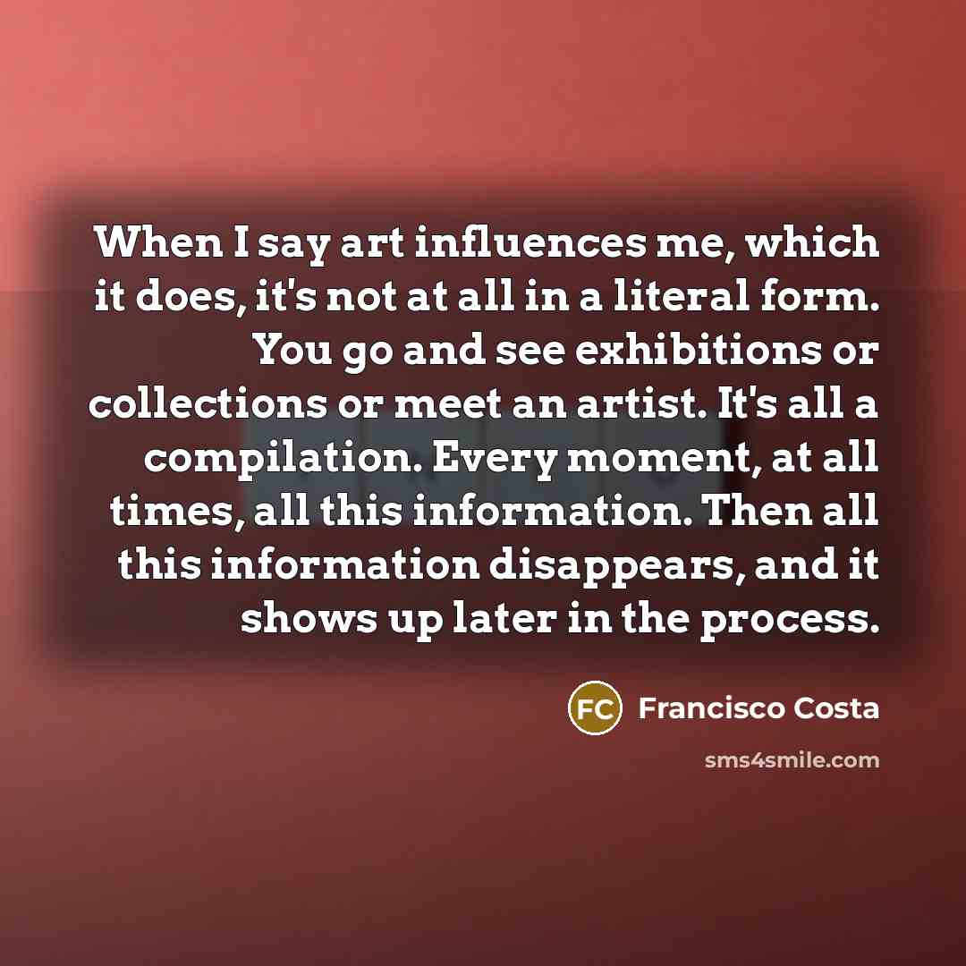 “When I say art influences me, which it does, it's…” quote by Francisco Costa