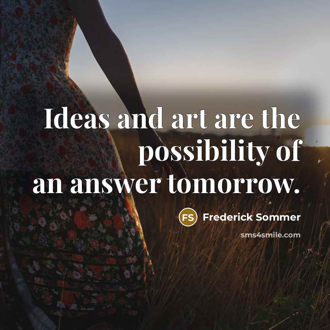 “Ideas and art are the possibility of an answer tomorrow.…” quote by Frederick Sommer