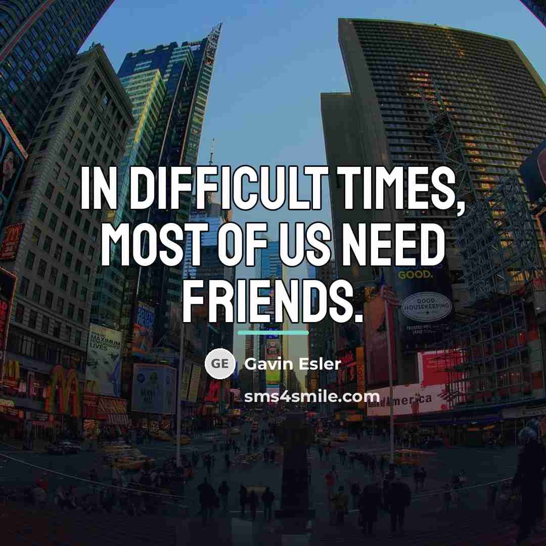 “In difficult times, most of us need friends.…” quote by Gavin Esler