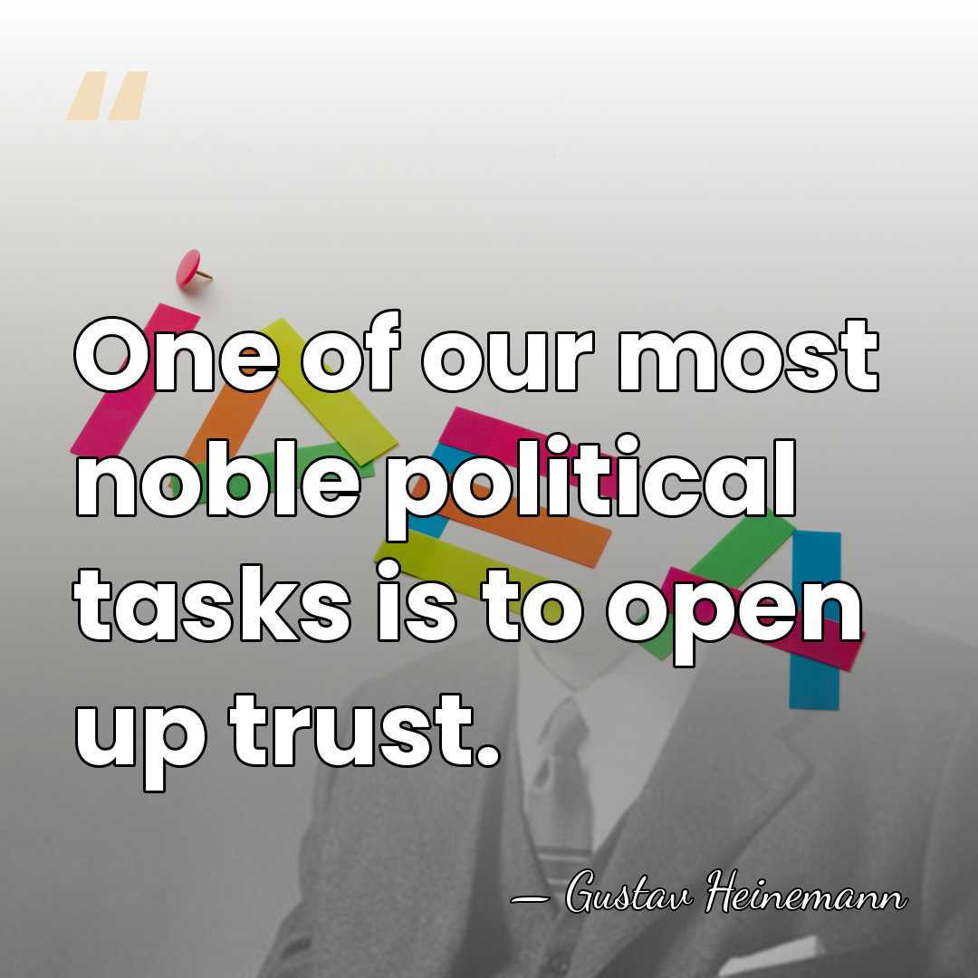 One of our most noble political tasks is to open up trust. - Gustav Heinemann