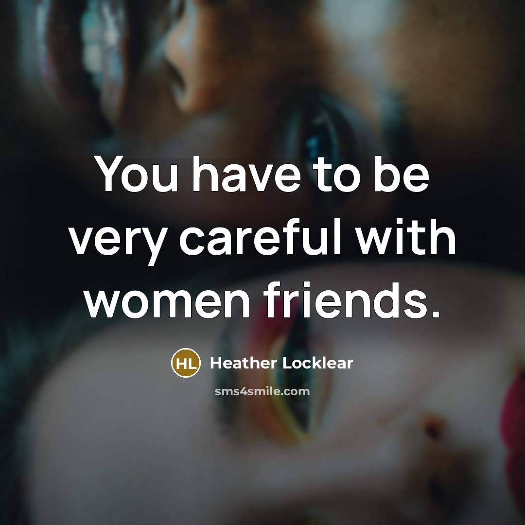 “You have to be very careful with women friends.…” quote by Heather Locklear