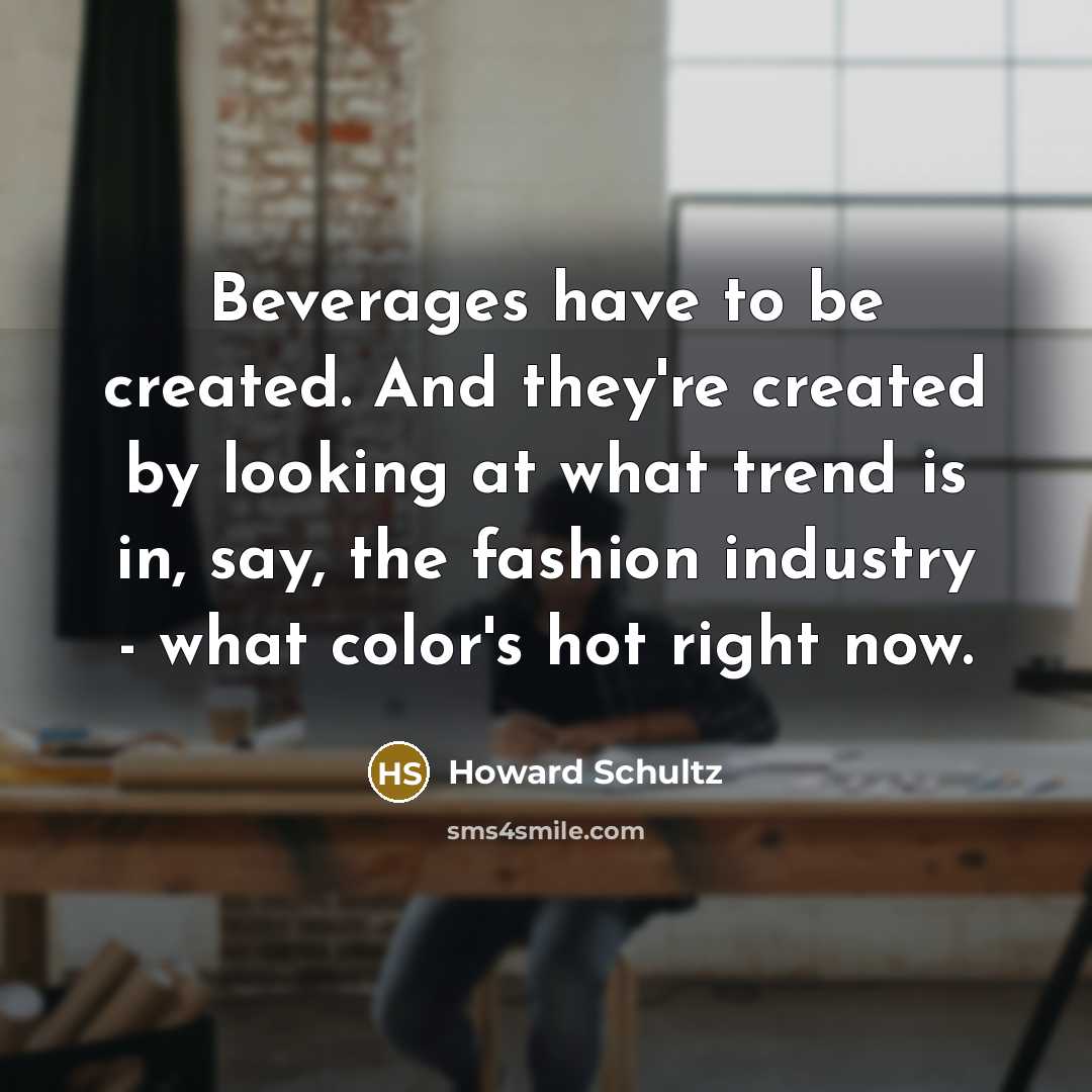 “Beverages have to be created. And they're created by looking…” quote by Howard Schultz