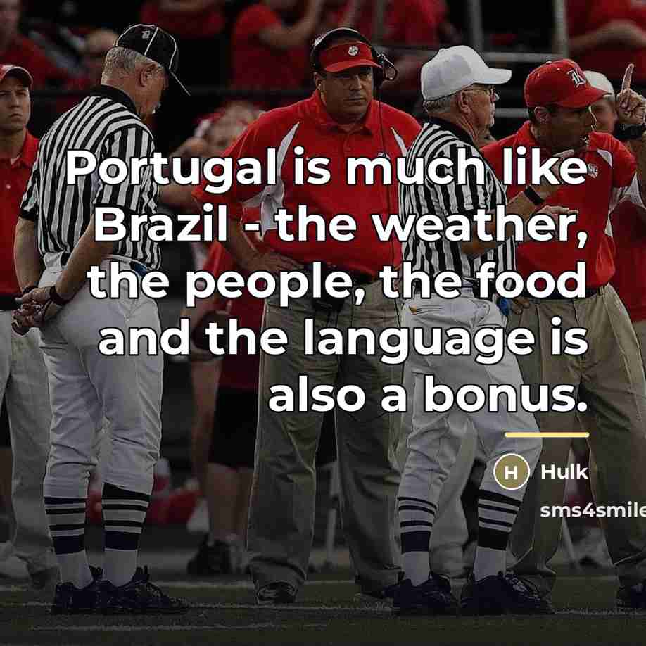 “Portugal is much like Brazil - the weather, the people,…” quote by Hulk